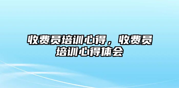 收費員培訓心得，收費員培訓心得體會