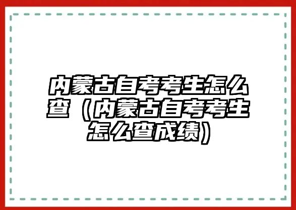 內蒙古自考考生怎么查（內蒙古自考考生怎么查成績）