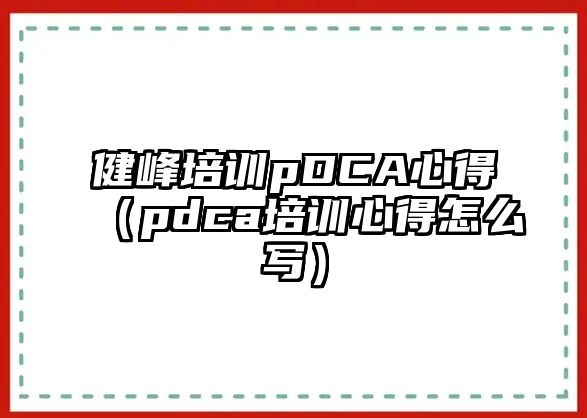 健峰培訓pDCA心得（pdca培訓心得怎么寫）