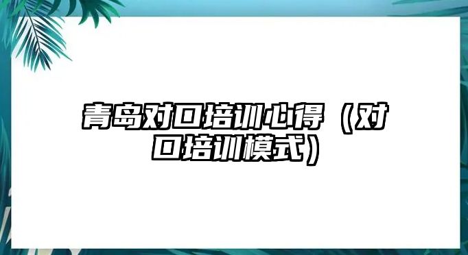 青島對口培訓心得（對口培訓模式）