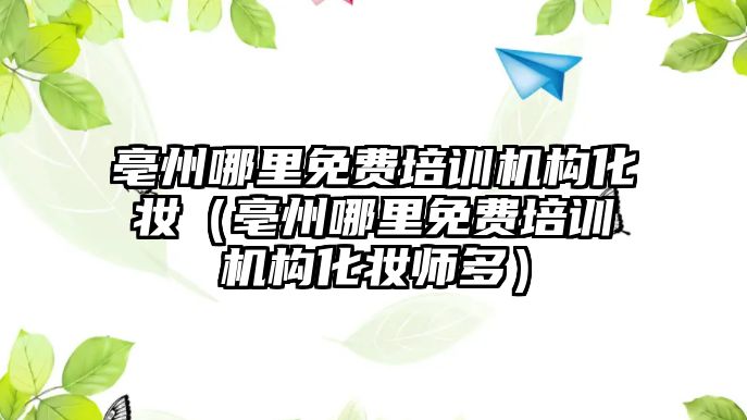 亳州哪里免費培訓機構化妝（亳州哪里免費培訓機構化妝師多）