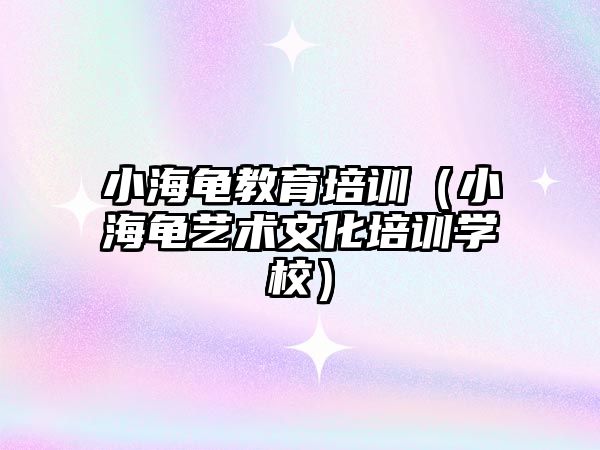 小海龜教育培訓（小海龜藝術文化培訓學校）