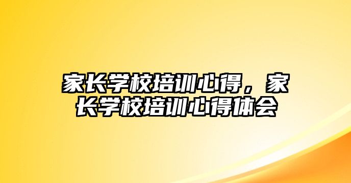 家長學校培訓心得，家長學校培訓心得體會