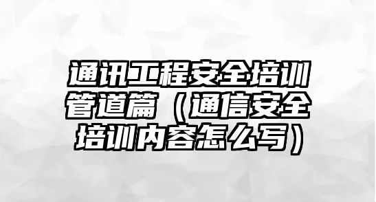 通訊工程安全培訓管道篇（通信安全培訓內(nèi)容怎么寫）