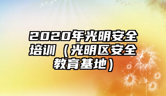 2020年光明安全培訓（光明區安全教育基地）