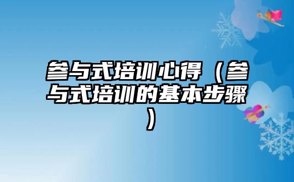 參與式培訓心得（參與式培訓的基本步驟）