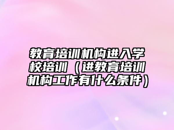 教育培訓機構進入學校培訓（進教育培訓機構工作有什么條件）