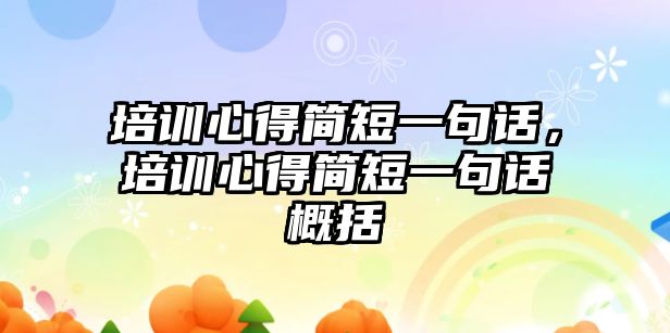 培訓心得簡短一句話，培訓心得簡短一句話概括