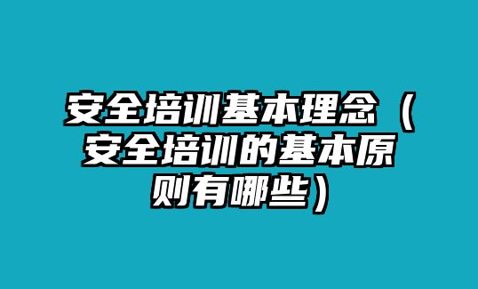 安全培訓基本理念（安全培訓的基本原則有哪些）