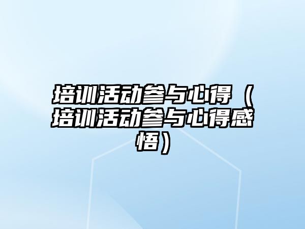 培訓活動參與心得（培訓活動參與心得感悟）