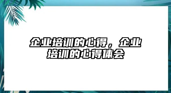 企業培訓的心得，企業培訓的心得體會