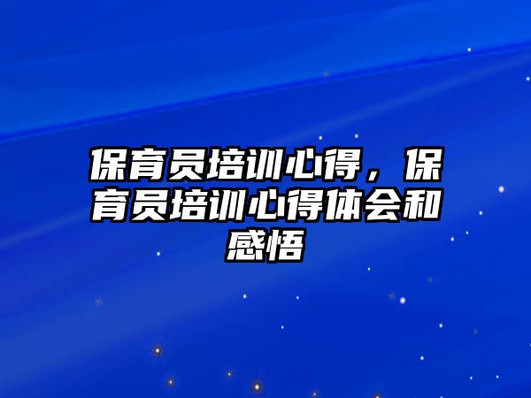 保育員培訓心得，保育員培訓心得體會和感悟