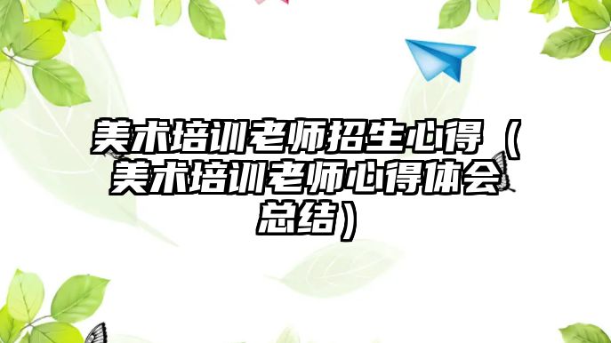 美術培訓老師招生心得（美術培訓老師心得體會總結）