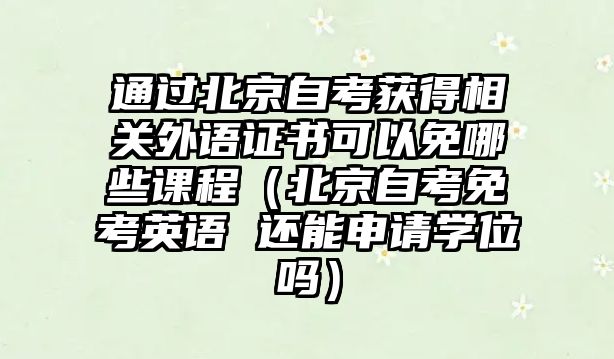 通過北京自考獲得相關外語證書可以免哪些課程（北京自考免考英語 還能申請學位嗎）