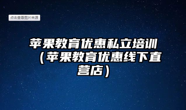 蘋果教育優惠私立培訓（蘋果教育優惠線下直營店）