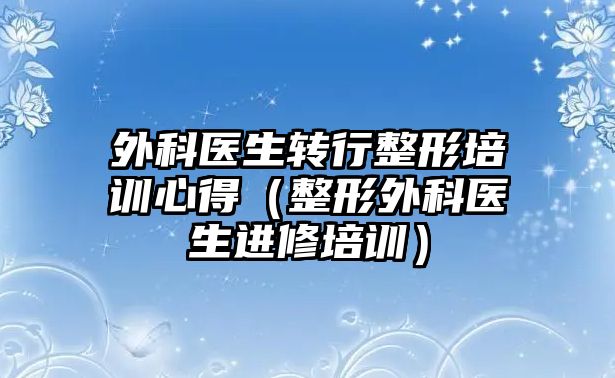 外科醫生轉行整形培訓心得（整形外科醫生進修培訓）