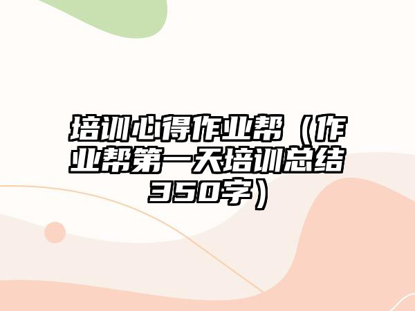 培訓心得作業幫（作業幫第一天培訓總結350字）