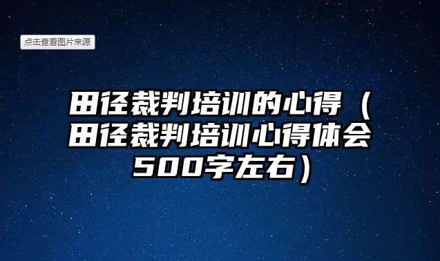 田徑裁判培訓的心得（田徑裁判培訓心得體會500字左右）