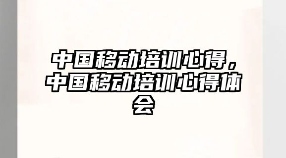 中國移動培訓心得，中國移動培訓心得體會