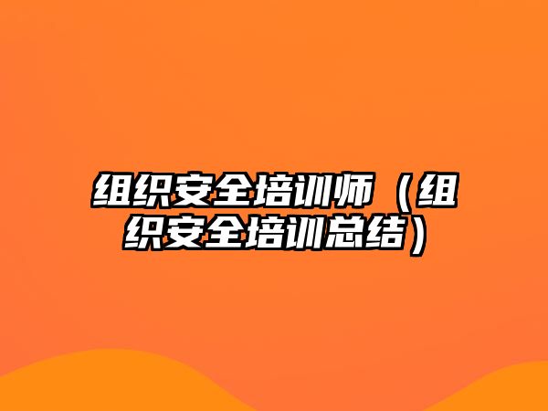 組織安全培訓師（組織安全培訓總結）