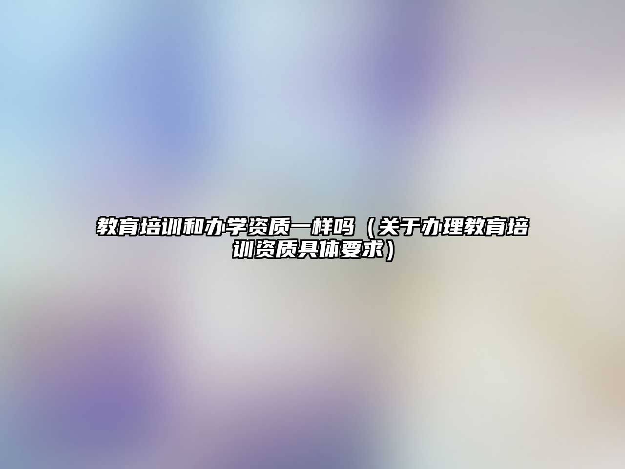 教育培訓和辦學資質一樣嗎（關于辦理教育培訓資質具體要求）