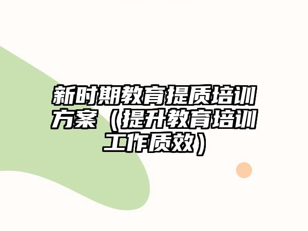 新時期教育提質(zhì)培訓(xùn)方案（提升教育培訓(xùn)工作質(zhì)效）