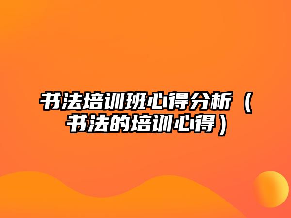 書法培訓(xùn)班心得分析（書法的培訓(xùn)心得）