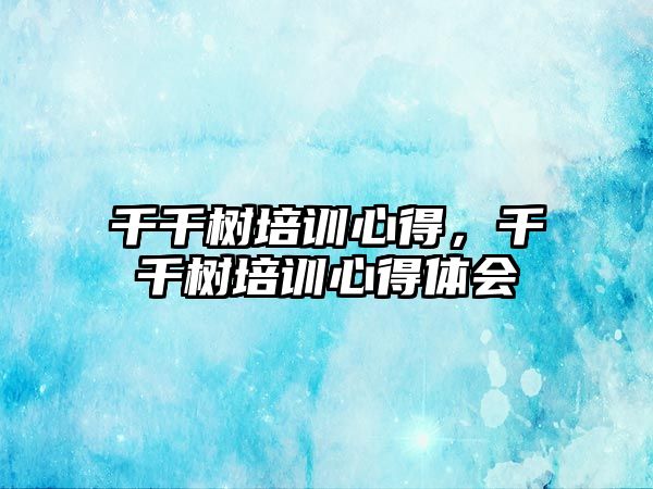 千千樹培訓(xùn)心得，千千樹培訓(xùn)心得體會(huì)