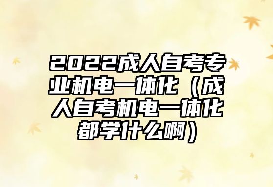 2022成人自考專業機電一體化（成人自考機電一體化都學什么啊）