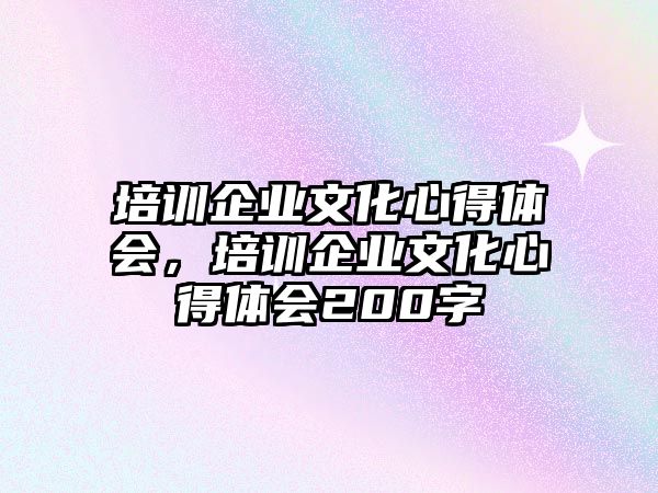 培訓企業文化心得體會，培訓企業文化心得體會200字