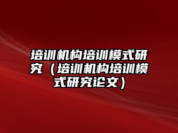 培訓機構培訓模式研究（培訓機構培訓模式研究論文）