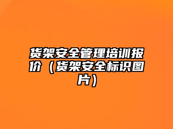 貨架安全管理培訓報價（貨架安全標識圖片）