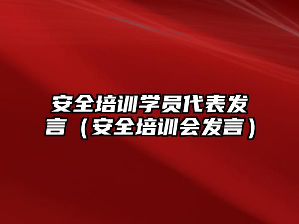 安全培訓學員代表發言（安全培訓會發言）