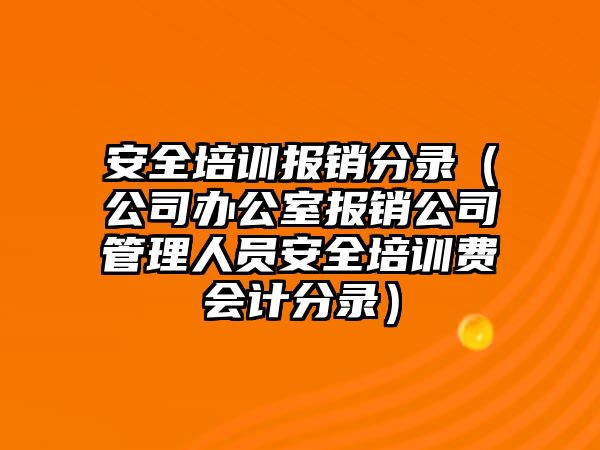 安全培訓報銷分錄（公司辦公室報銷公司管理人員安全培訓費會計分錄）