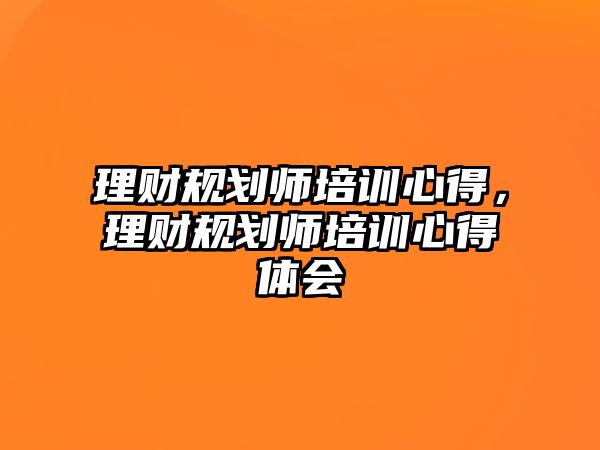 理財規劃師培訓心得，理財規劃師培訓心得體會