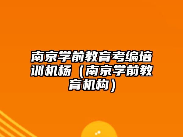 南京學前教育考編培訓機楊（南京學前教育機構）