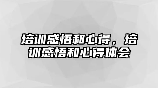 培訓感悟和心得，培訓感悟和心得體會