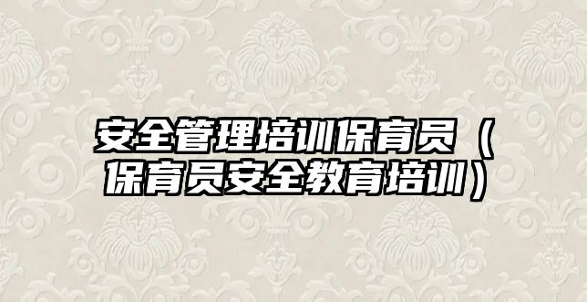 安全管理培訓保育員（保育員安全教育培訓）