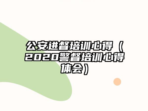 公安進督培訓心得（2020警督培訓心得體會）