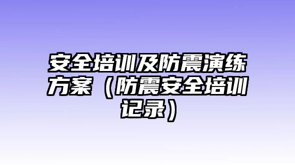 安全培訓及防震演練方案（防震安全培訓記錄）