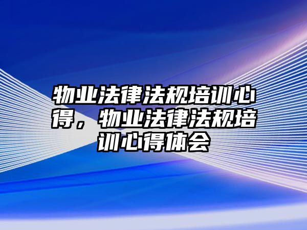 物業法律法規培訓心得，物業法律法規培訓心得體會