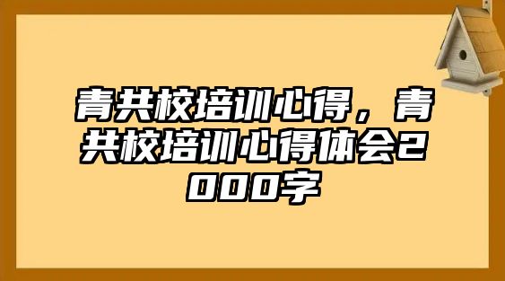 青共校培訓心得，青共校培訓心得體會2000字