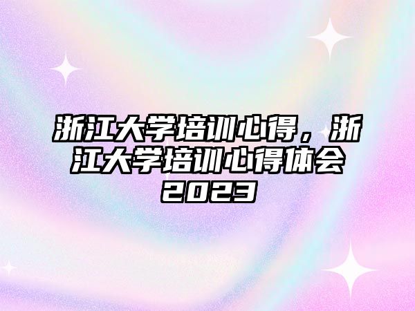 浙江大學培訓心得，浙江大學培訓心得體會2023