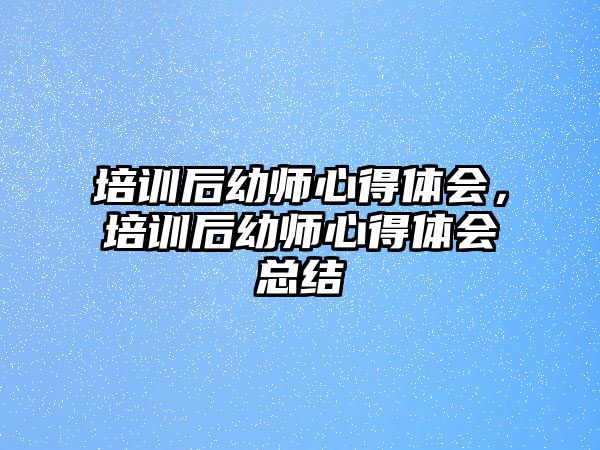 培訓后幼師心得體會，培訓后幼師心得體會總結