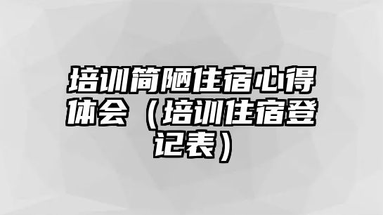 培訓簡陋住宿心得體會（培訓住宿登記表）