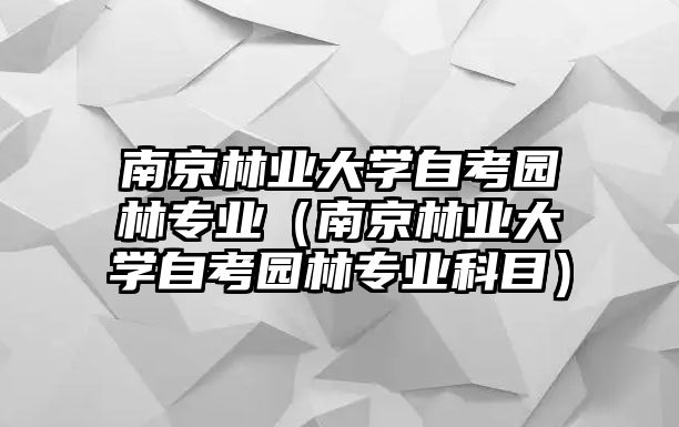 南京林業大學自考園林專業（南京林業大學自考園林專業科目）