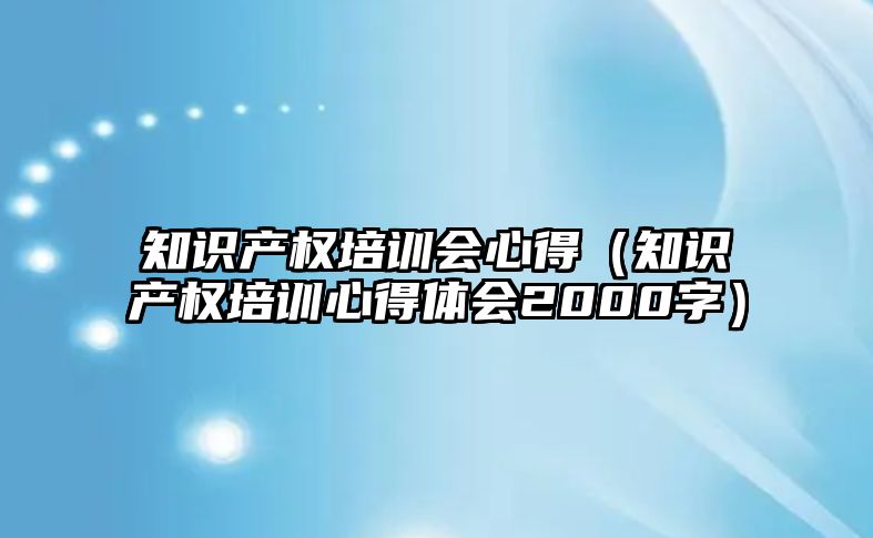 知識產權培訓會心得（知識產權培訓心得體會2000字）