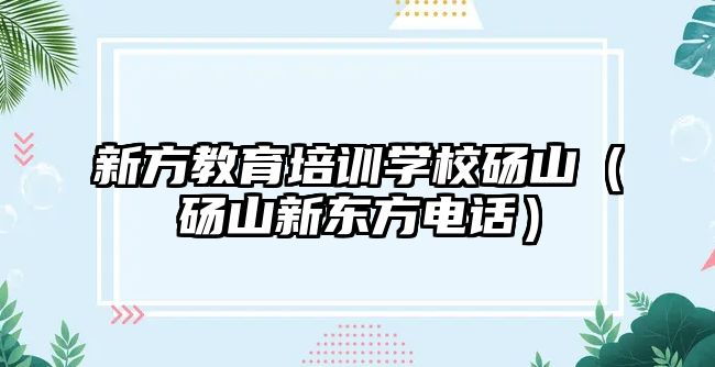 新方教育培訓學校碭山（碭山新東方電話）