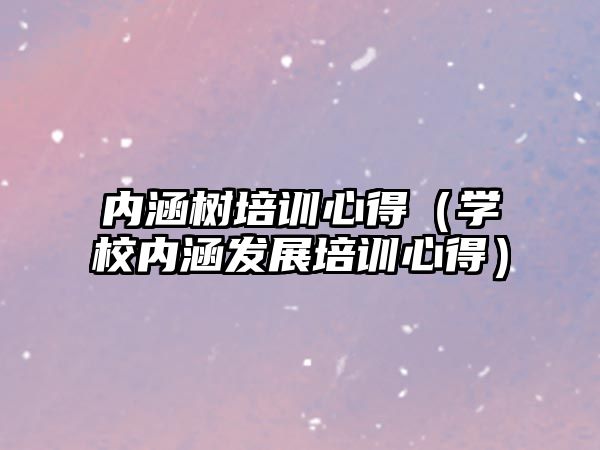 內涵樹培訓心得（學校內涵發展培訓心得）