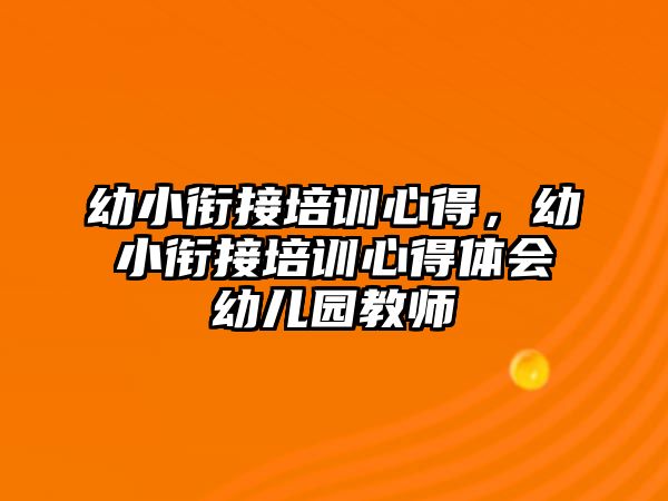 幼小銜接培訓心得，幼小銜接培訓心得體會幼兒園教師